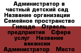 Администратор в частный детский сад › Название организации ­ Семейное пространство Гнещдо › Отрасль предприятия ­ Сфера услуг › Название вакансии ­ Администратор › Место работы ­ Санкт-Петербург, ул. Туристская, дом 30, корпус 2 › Минимальный оклад ­ 15 000 › Максимальный оклад ­ 18 000 - Ленинградская обл. Работа » Вакансии   